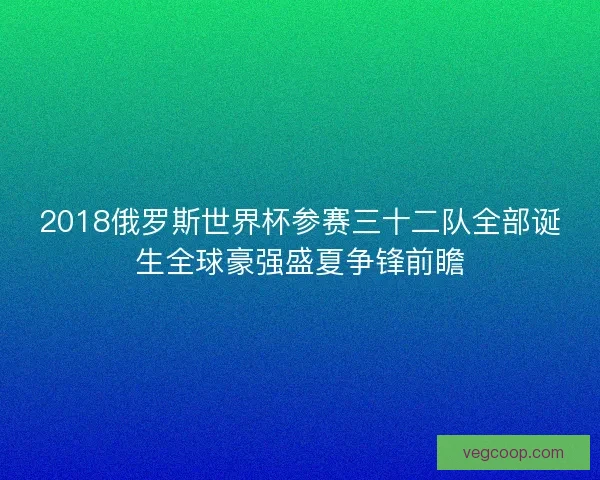 2018俄罗斯世界杯参赛三十二队全部诞生全球豪强盛夏争锋前瞻