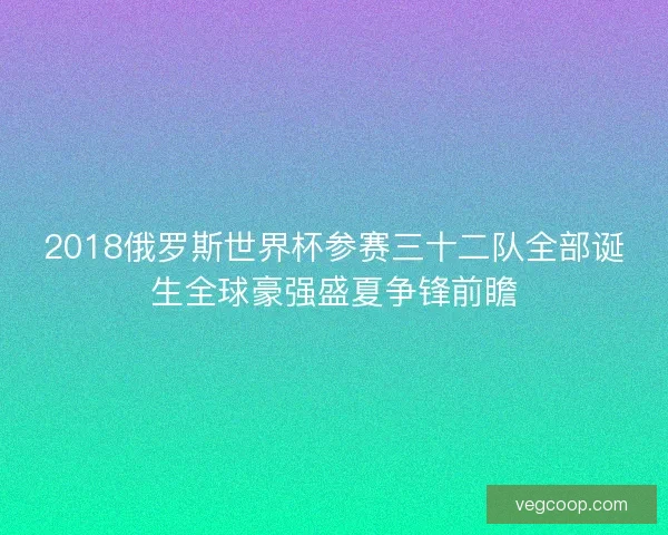 2018俄罗斯世界杯参赛三十二队全部诞生全球豪强盛夏争锋前瞻