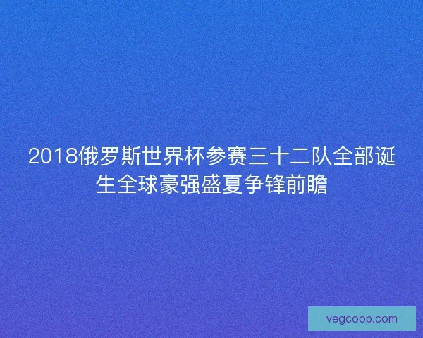 2018俄罗斯世界杯参赛三十二队全部诞生全球豪强盛夏争锋前瞻