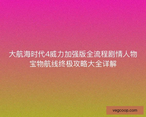 大航海时代4威力加强版全流程剧情人物宝物航线终极攻略大全详解